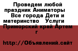 Проведем любой праздник.Аниматоры. - Все города Дети и материнство » Услуги   . Приморский край,Артем г.